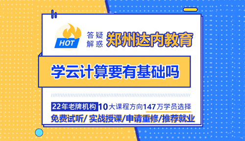 学云计算要有基础吗？郑州云计算培训哪家好？